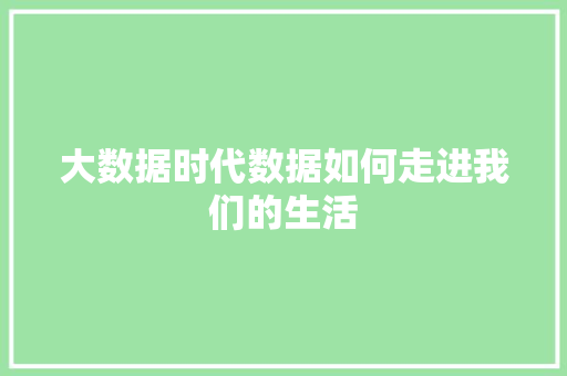 大数据时代数据如何走进我们的生活  第1张