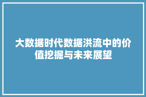 大数据时代数据洪流中的价值挖掘与未来展望  第1张