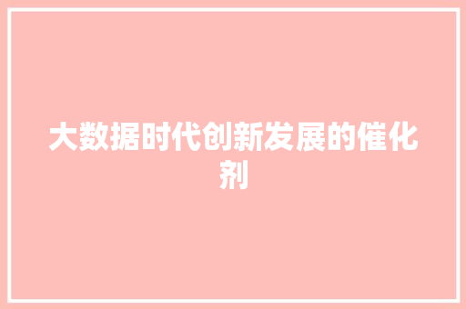 大数据时代创新发展的催化剂