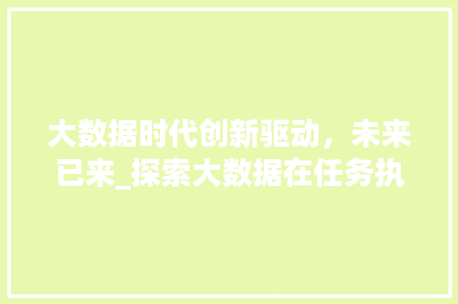大数据时代创新驱动，未来已来_探索大数据在任务执行中的应用  第1张