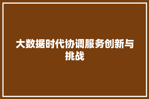 大数据时代协调服务创新与挑战  第1张