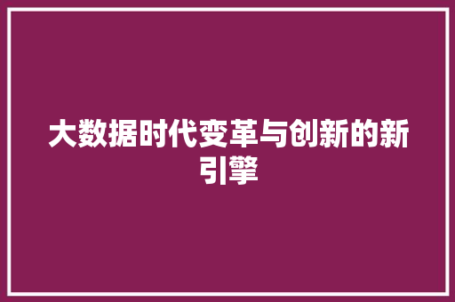 大数据时代变革与创新的新引擎  第1张