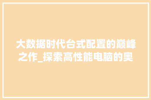 大数据时代台式配置的巅峰之作_探索高性能电脑的奥秘