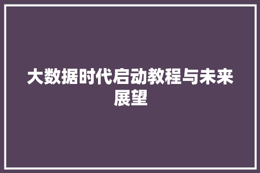 大数据时代启动教程与未来展望