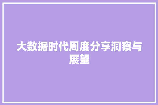 大数据时代周度分享洞察与展望  第1张