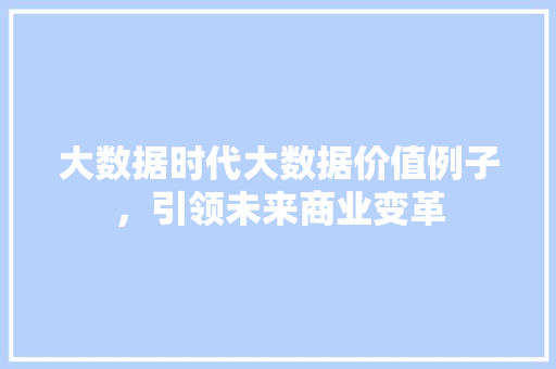 大数据时代大数据价值例子，引领未来商业变革  第1张