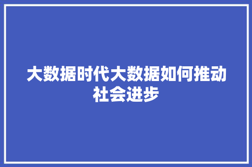 大数据时代大数据如何推动社会进步  第1张
