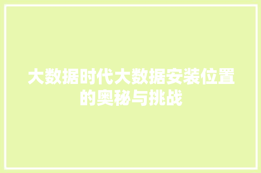 大数据时代大数据安装位置的奥秘与挑战  第1张