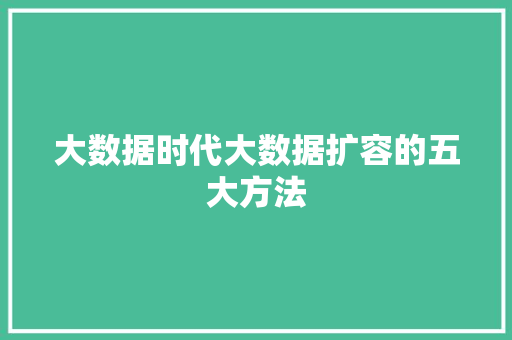 大数据时代大数据扩容的五大方法