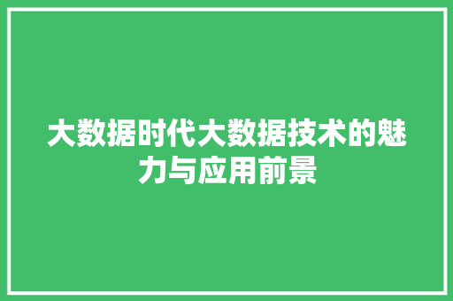 大数据时代大数据技术的魅力与应用前景  第1张