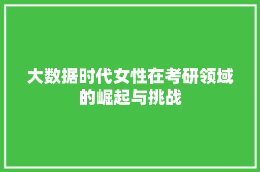 大数据时代女性在考研领域的崛起与挑战  第1张