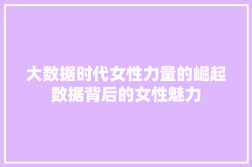 大数据时代女性力量的崛起数据背后的女性魅力  第1张