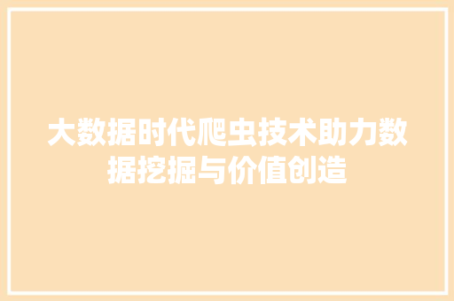 大数据时代爬虫技术助力数据挖掘与价值创造  第1张