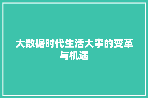 大数据时代生活大事的变革与机遇  第1张
