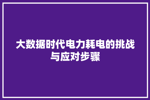 大数据时代电力耗电的挑战与应对步骤  第1张