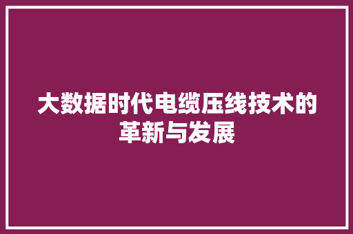 大数据时代电缆压线技术的革新与发展