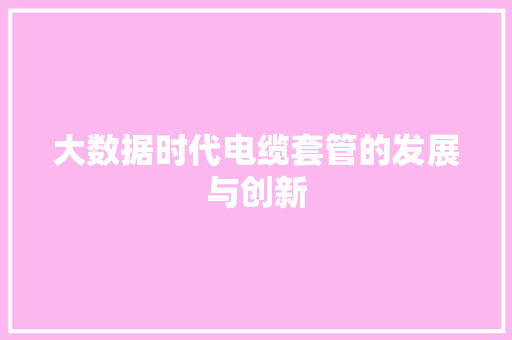 大数据时代电缆套管的发展与创新