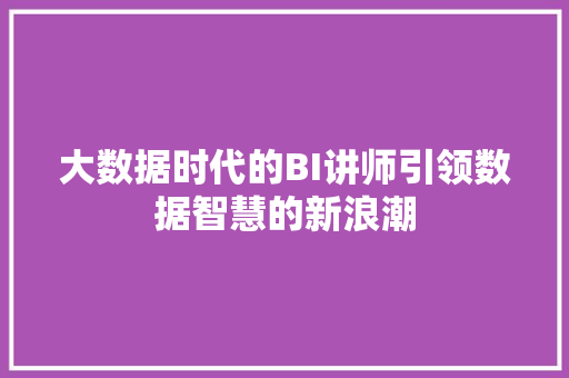 大数据时代的BI讲师引领数据智慧的新浪潮