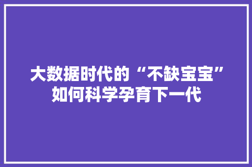 大数据时代的“不缺宝宝”如何科学孕育下一代