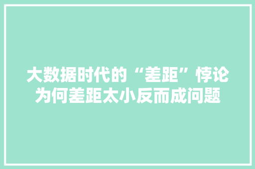 大数据时代的“差距”悖论为何差距太小反而成问题  第1张