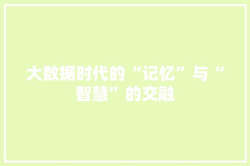 大数据时代的“记忆”与“智慧”的交融  第1张