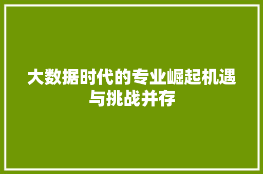 大数据时代的专业崛起机遇与挑战并存  第1张