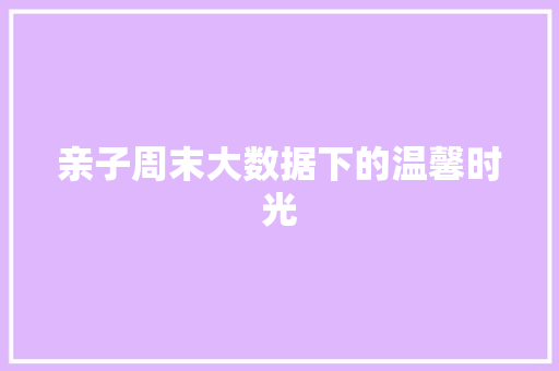 亲子周末大数据下的温馨时光