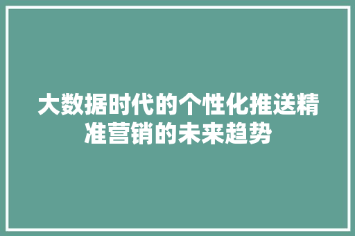 大数据时代的个性化推送精准营销的未来趋势