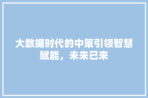大数据时代的中策引领智慧赋能，未来已来