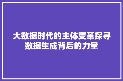 大数据时代的主体变革探寻数据生成背后的力量