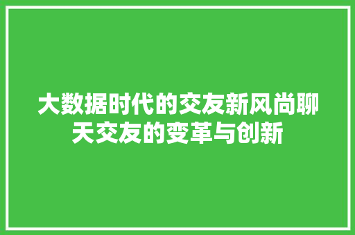 大数据时代的交友新风尚聊天交友的变革与创新