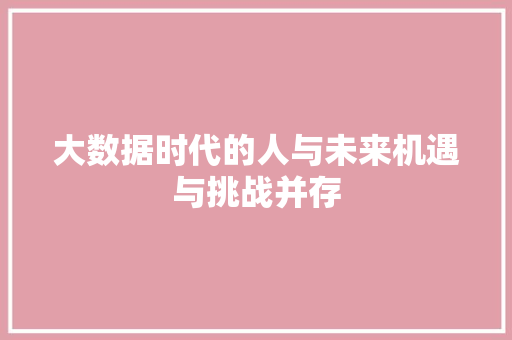 大数据时代的人与未来机遇与挑战并存
