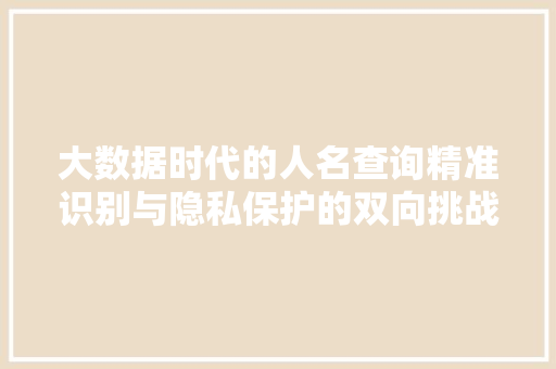 大数据时代的人名查询精准识别与隐私保护的双向挑战