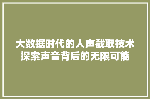 大数据时代的人声截取技术探索声音背后的无限可能