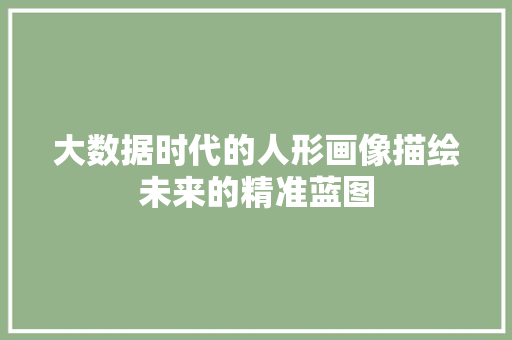 大数据时代的人形画像描绘未来的精准蓝图