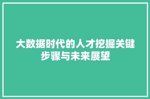 大数据时代的人才挖掘关键步骤与未来展望