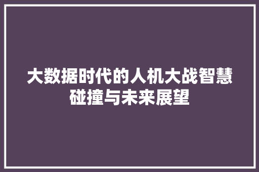 大数据时代的人机大战智慧碰撞与未来展望