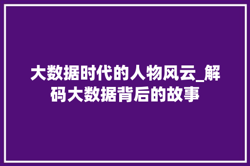 大数据时代的人物风云_解码大数据背后的故事