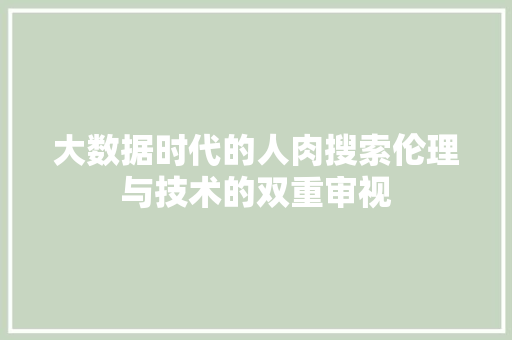 大数据时代的人肉搜索伦理与技术的双重审视