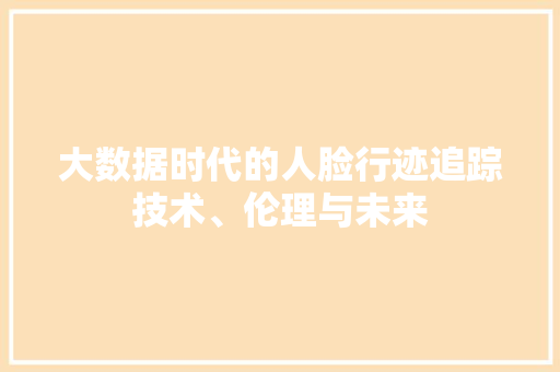 大数据时代的人脸行迹追踪技术、伦理与未来