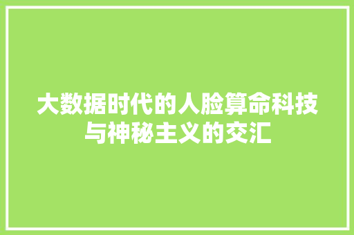 大数据时代的人脸算命科技与神秘主义的交汇