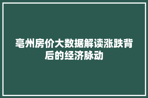 亳州房价大数据解读涨跌背后的经济脉动