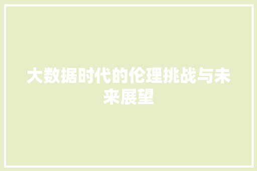 大数据时代的伦理挑战与未来展望  第1张