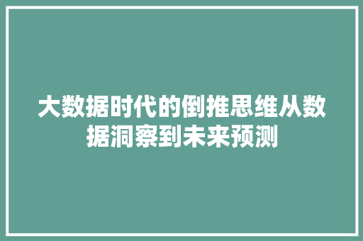 大数据时代的倒推思维从数据洞察到未来预测