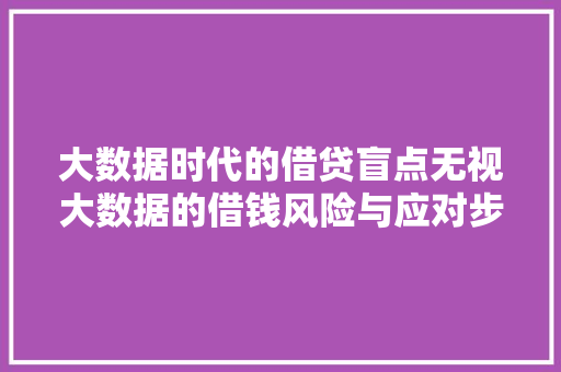 大数据时代的借贷盲点无视大数据的借钱风险与应对步骤