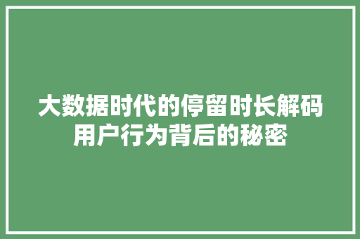 大数据时代的停留时长解码用户行为背后的秘密