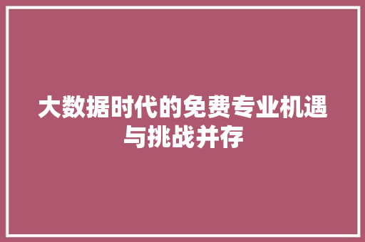 大数据时代的免费专业机遇与挑战并存