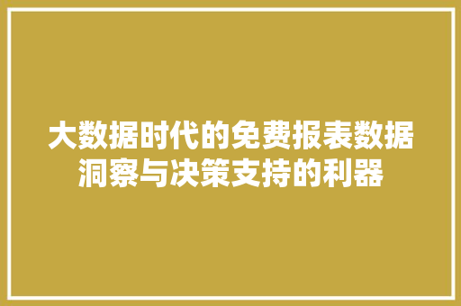 大数据时代的免费报表数据洞察与决策支持的利器
