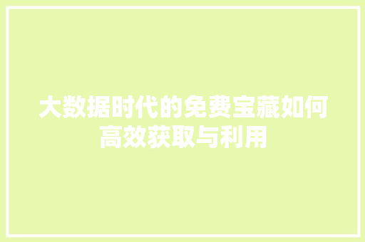 大数据时代的免费宝藏如何高效获取与利用  第1张