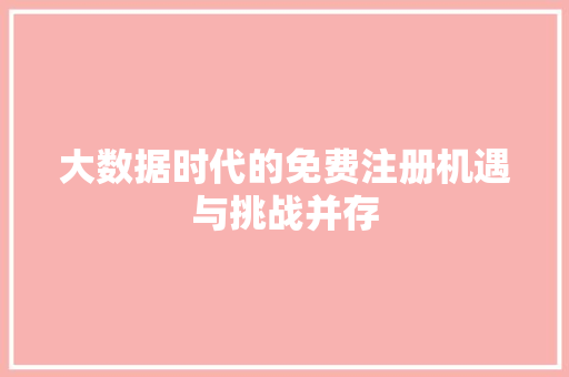 大数据时代的免费注册机遇与挑战并存  第1张